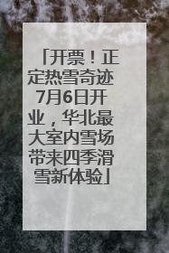 开票！正定热雪奇迹7月6日开业，华北最大室内雪场带来四季滑雪新体验