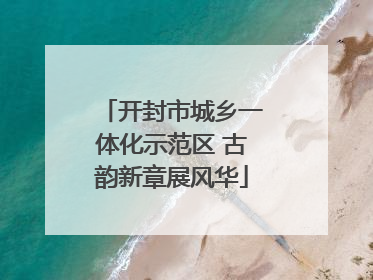 开封市城乡一体化示范区 古韵新章展风华