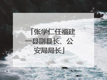张学仁任福建一县副县长、公安局局长