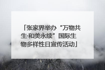 张家界举办“万物共生·和美永续”国际生物多样性日宣传活动