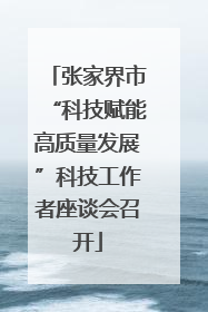 张家界市“科技赋能高质量发展”科技工作者座谈会召开