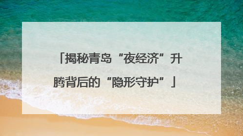 揭秘青岛“夜经济”升腾背后的“隐形守护”