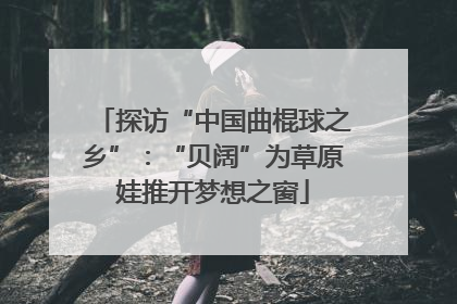 探访“中国曲棍球之乡”：“贝阔”为草原娃推开梦想之窗