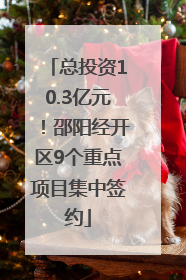 总投资10.3亿元！邵阳经开区9个重点项目集中签约