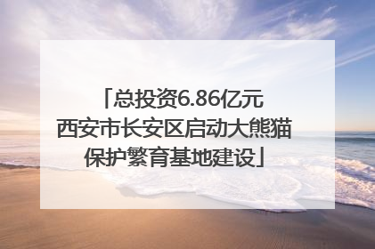 总投资6.86亿元 西安市长安区启动大熊猫保护繁育基地建设