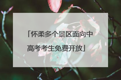 怀柔多个景区面向中高考考生免费开放