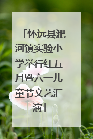 怀远县淝河镇实验小学举行红五月暨六一儿童节文艺汇演