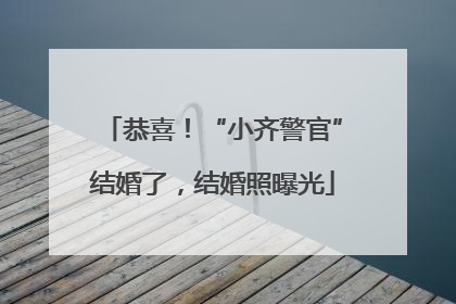 恭喜！“小齐警官”结婚了，结婚照曝光