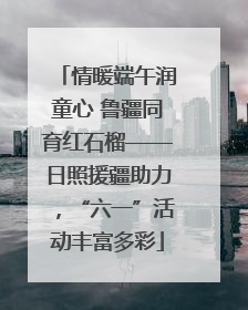 情暖端午润童心 鲁疆同育红石榴——日照援疆助力，“六一”活动丰富多彩