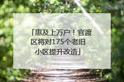 惠及上万户！官渡区将对175个老旧小区提升改造