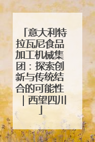 意大利特拉瓦尼食品加工机械集团：探索创新与传统结合的可能性｜西望四川