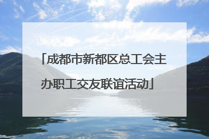 成都市新都区总工会主办职工交友联谊活动