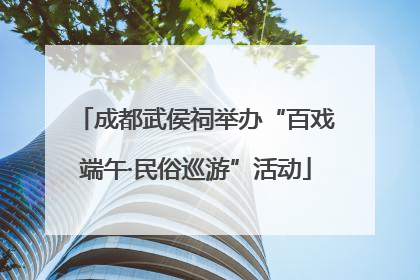 成都武侯祠举办“百戏端午·民俗巡游”活动