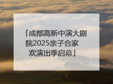 成都高新中演大剧院2025亲子合家欢演出季启幕