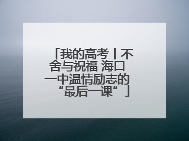 我的高考丨不舍与祝福 海口一中温情励志的“最后一课”