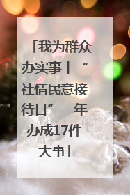 我为群众办实事丨“社情民意接待日”一年办成17件大事