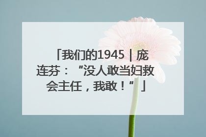 我们的1945｜庞连芬：“没人敢当妇救会主任，我敢！”