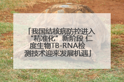 我国结核病防控进入“精准化”新阶段 仁度生物TB-RNA检测技术迎来发展机遇