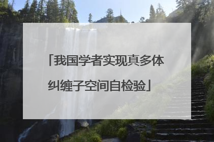 我国学者实现真多体纠缠子空间自检验