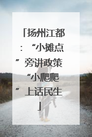 扬州江都：“小摊点”旁讲政策 “小爬爬”上话民生