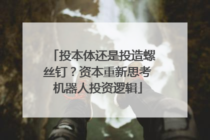 投本体还是投造螺丝钉？资本重新思考机器人投资逻辑