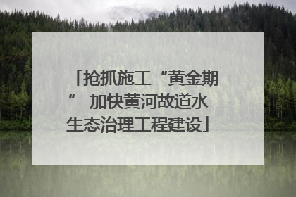抢抓施工“黄金期” 加快黄河故道水生态治理工程建设