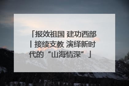 报效祖国 建功西部丨接续支教 演绎新时代的“山海情深”