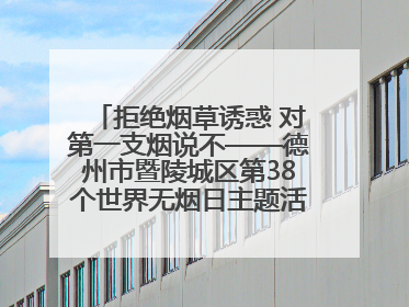 拒绝烟草诱惑 对第一支烟说不——德州市暨陵城区第38个世界无烟日主题活动走进校园