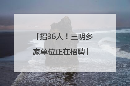 招36人！三明多家单位正在招聘