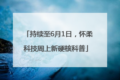 持续至6月1日，怀柔科技周上新硬核科普