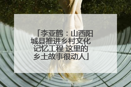 李亚鹤：山西阳城县推进乡村文化记忆工程 这里的乡土故事很动人