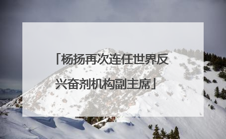 杨扬再次连任世界反兴奋剂机构副主席