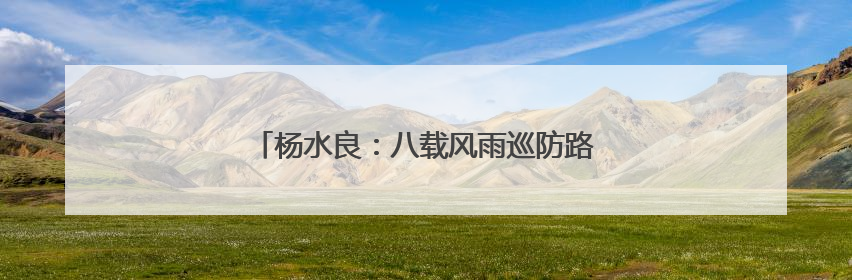 杨水良：八载风雨巡防路 一片丹心护童安（图）
