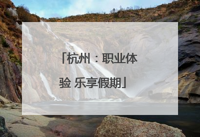 杭州：职业体验 乐享假期