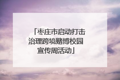 枣庄市启动打击治理跨境赌博校园宣传周活动