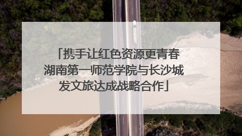 携手让红色资源更青春 湖南第一师范学院与长沙城发文旅达成战略合作