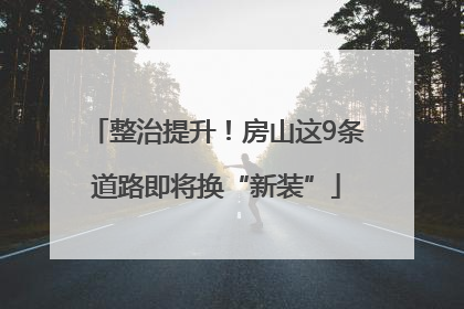 整治提升！房山这9条道路即将换“新装”