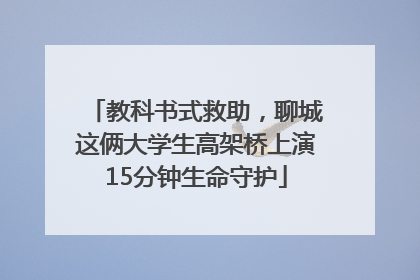 教科书式救助，聊城这俩大学生高架桥上演15分钟生命守护