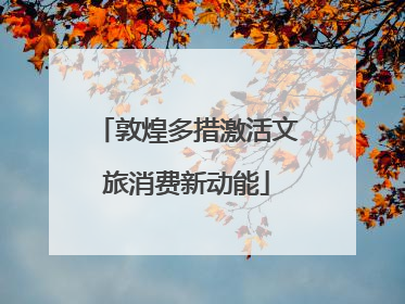 敦煌多措激活文旅消费新动能