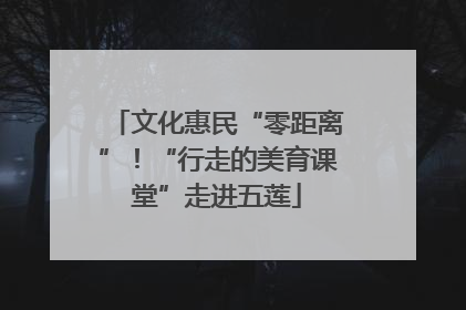文化惠民“零距离”！“行走的美育课堂”走进五莲