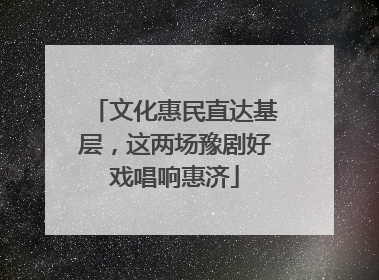 文化惠民直达基层，这两场豫剧好戏唱响惠济