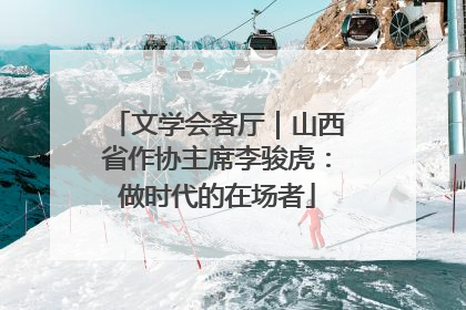 文学会客厅｜山西省作协主席李骏虎：做时代的在场者