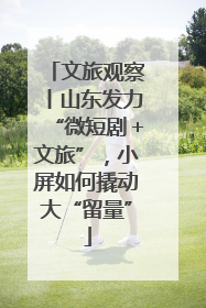 文旅观察丨山东发力“微短剧＋文旅”，小屏如何撬动大“留量”