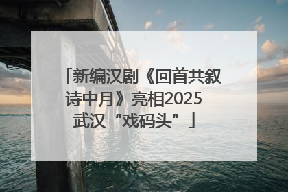 新编汉剧《回首共叙诗中月》亮相2025武汉“戏码头”