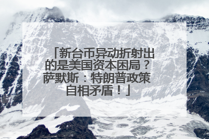 新台币异动折射出的是美国资本困局？萨默斯：特朗普政策自相矛盾！