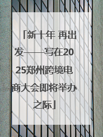 新十年 再出发——写在2025郑州跨境电商大会即将举办之际
