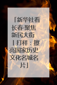 新华社看长春·聚焦新民大街 丨打样：擦亮国家历史文化名城名片