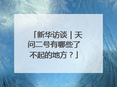 新华访谈｜天问二号有哪些了不起的地方？
