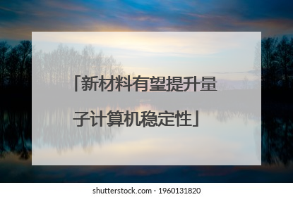 新材料有望提升量子计算机稳定性