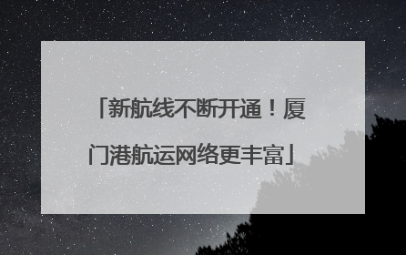 新航线不断开通！厦门港航运网络更丰富
